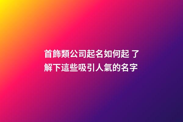首飾類公司起名如何起 了解下這些吸引人氣的名字-第1張-公司起名-玄機派